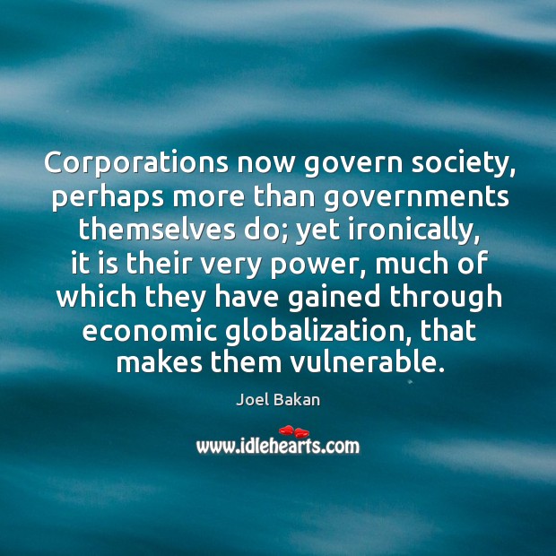 Corporations now govern society, perhaps more than governments themselves do; yet ironically, Joel Bakan Picture Quote