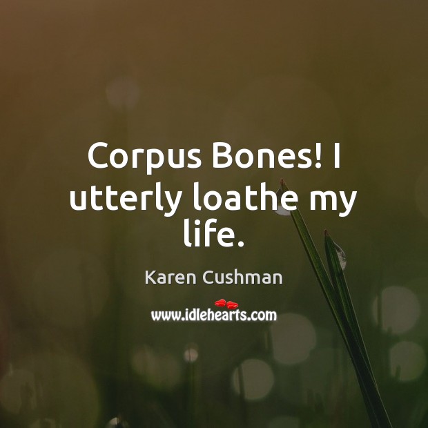 Corpus Bones! I utterly loathe my life. Karen Cushman Picture Quote