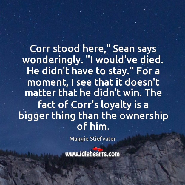 Corr stood here,” Sean says wonderingly. “I would’ve died. He didn’t have Loyalty Quotes Image