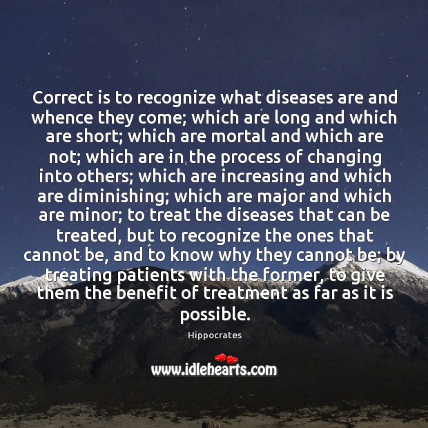 Correct is to recognize what diseases are and whence they come; which Hippocrates Picture Quote