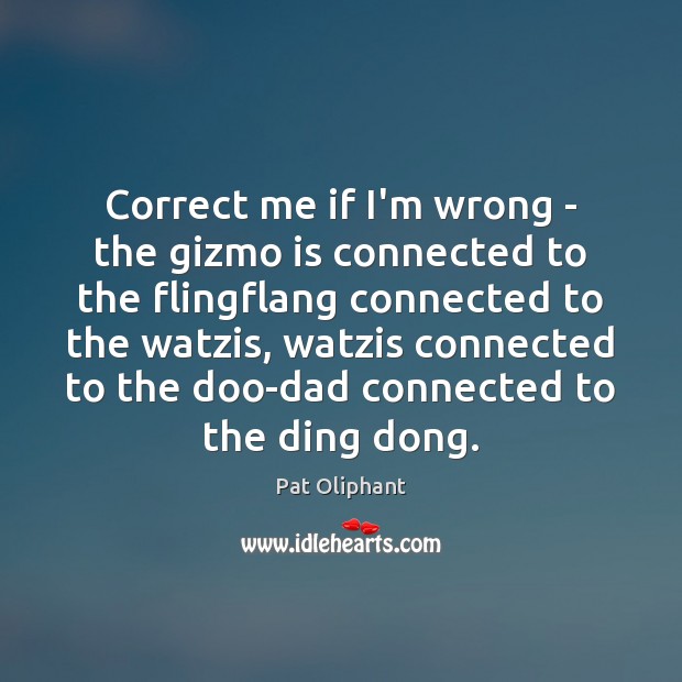 Correct me if I’m wrong – the gizmo is connected to the Pat Oliphant Picture Quote