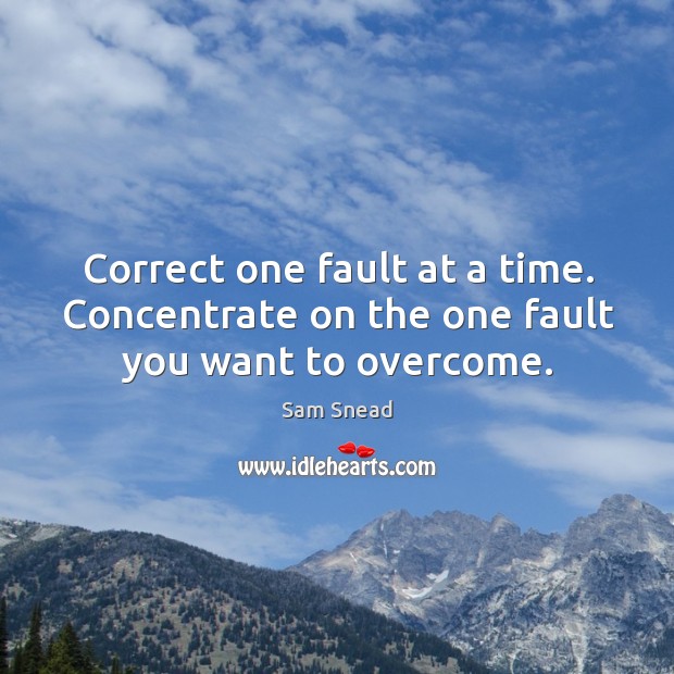 Correct one fault at a time. Concentrate on the one fault you want to overcome. Sam Snead Picture Quote