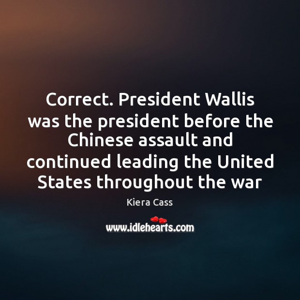 Correct. President Wallis was the president before the Chinese assault and continued Kiera Cass Picture Quote