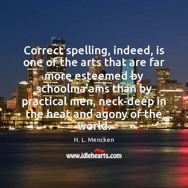 Correct spelling, indeed, is one of the arts that are far more H. L. Mencken Picture Quote