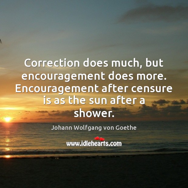 Correction does much, but encouragement does more. Encouragement after censure is as Johann Wolfgang von Goethe Picture Quote