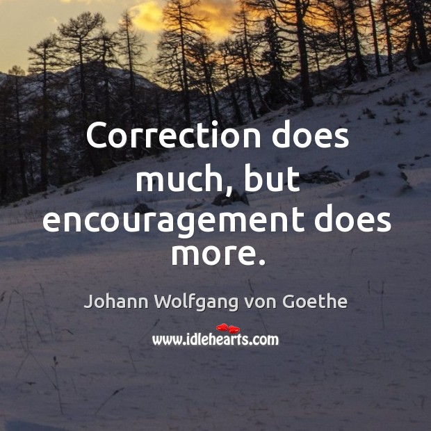 Correction does much, but encouragement does more. Johann Wolfgang von Goethe Picture Quote