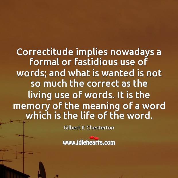 Correctitude implies nowadays a formal or fastidious use of words; and what Gilbert K Chesterton Picture Quote