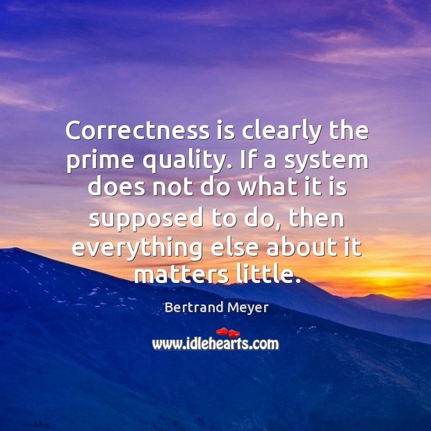 Correctness is clearly the prime quality. If a system does not do Bertrand Meyer Picture Quote