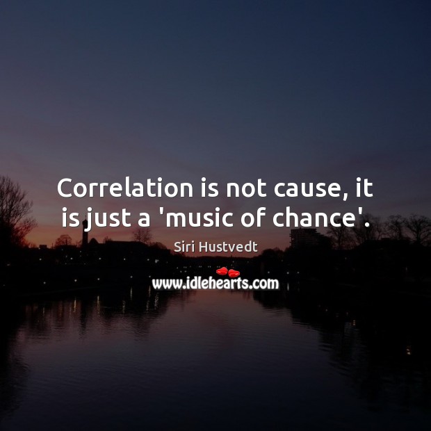 Correlation is not cause, it is just a ‘music of chance’. Siri Hustvedt Picture Quote