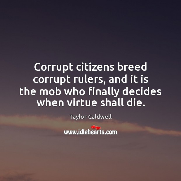 Corrupt citizens breed corrupt rulers, and it is the mob who finally Image