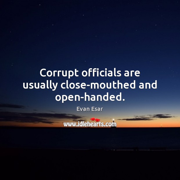 Corrupt officials are usually close-mouthed and open-handed. Image