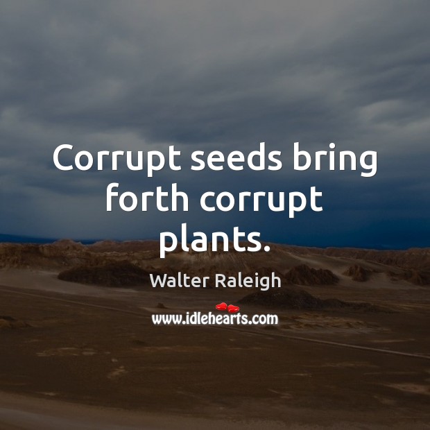 Corrupt seeds bring forth corrupt plants. Walter Raleigh Picture Quote