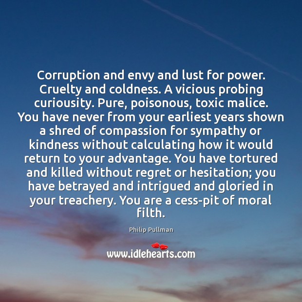 Corruption and envy and lust for power. Cruelty and coldness. A vicious 