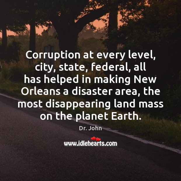 Corruption at every level, city, state, federal, all has helped in making Dr. John Picture Quote