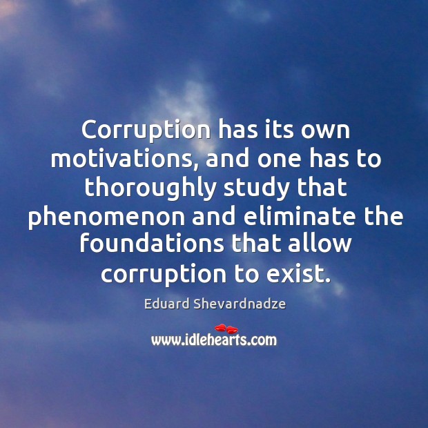 Corruption has its own motivations, and one has to thoroughly study that phenomenon and eliminate the Image
