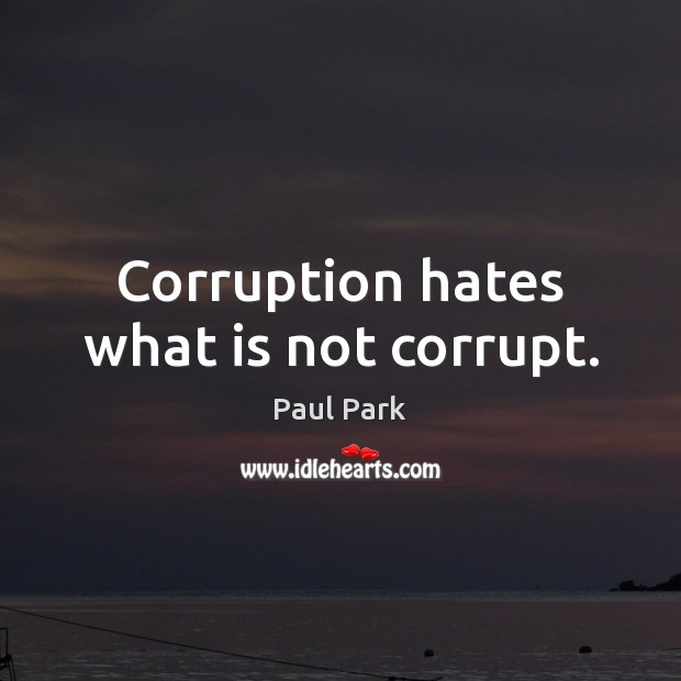 Corruption hates what is not corrupt. Paul Park Picture Quote