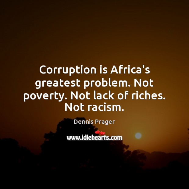 Corruption is Africa’s greatest problem. Not poverty. Not lack of riches. Not racism. Dennis Prager Picture Quote