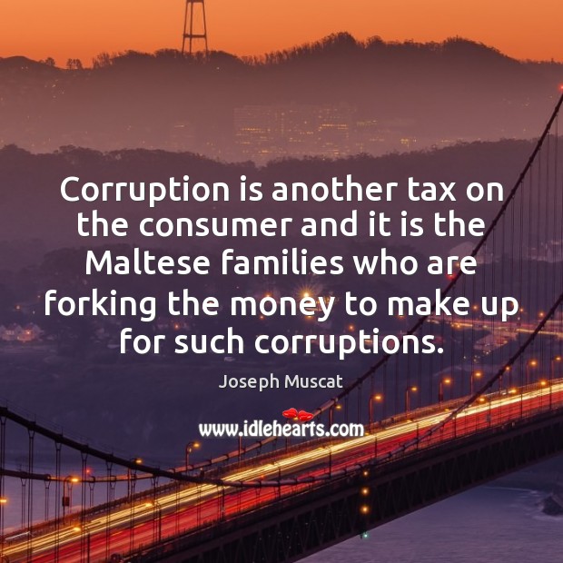 Corruption is another tax on the consumer and it is the Maltese Joseph Muscat Picture Quote