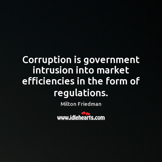 Corruption is government intrusion into market efficiencies in the form of regulations. Image