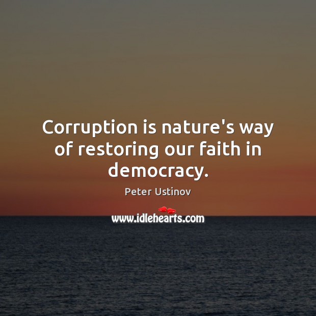 Corruption is nature’s way of restoring our faith in democracy. Image