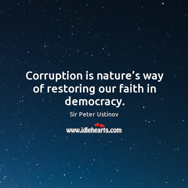 Corruption is nature’s way of restoring our faith in democracy. Sir Peter Ustinov Picture Quote