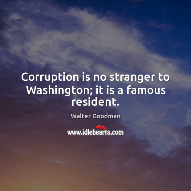 Corruption is no stranger to Washington; it is a famous resident. Walter Goodman Picture Quote