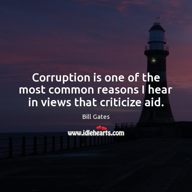 Corruption is one of the most common reasons I hear in views that criticize aid. Bill Gates Picture Quote