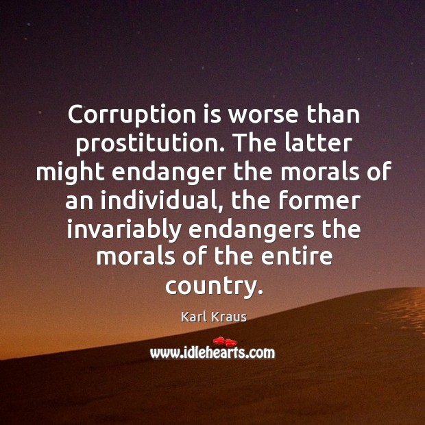 Corruption is worse than prostitution. The latter might endanger the morals of an individual Karl Kraus Picture Quote