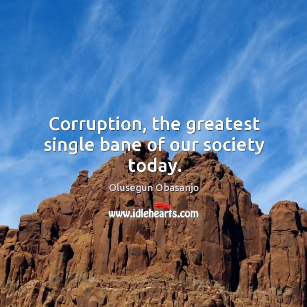 Corruption, the greatest single bane of our society today. Olusegun Obasanjo Picture Quote