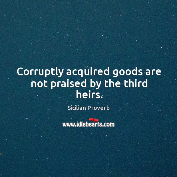 Corruptly acquired goods are not praised by the third heirs. Sicilian Proverbs Image