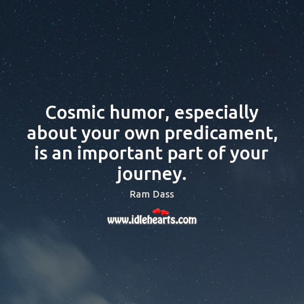 Cosmic humor, especially about your own predicament, is an important part of your journey. Ram Dass Picture Quote