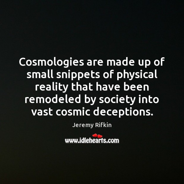 Cosmologies are made up of small snippets of physical reality that have Jeremy Rifkin Picture Quote