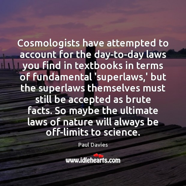 Cosmologists have attempted to account for the day-to-day laws you find in Paul Davies Picture Quote