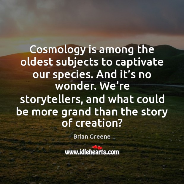 Cosmology is among the oldest subjects to captivate our species. And it’ Brian Greene Picture Quote