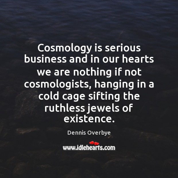 Cosmology is serious business and in our hearts we are nothing if Dennis Overbye Picture Quote