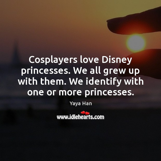 Cosplayers love Disney princesses. We all grew up with them. We identify Yaya Han Picture Quote