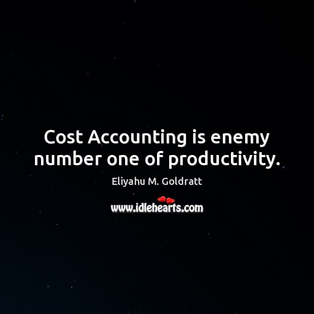 Cost Accounting is enemy number one of productivity. Eliyahu M. Goldratt Picture Quote