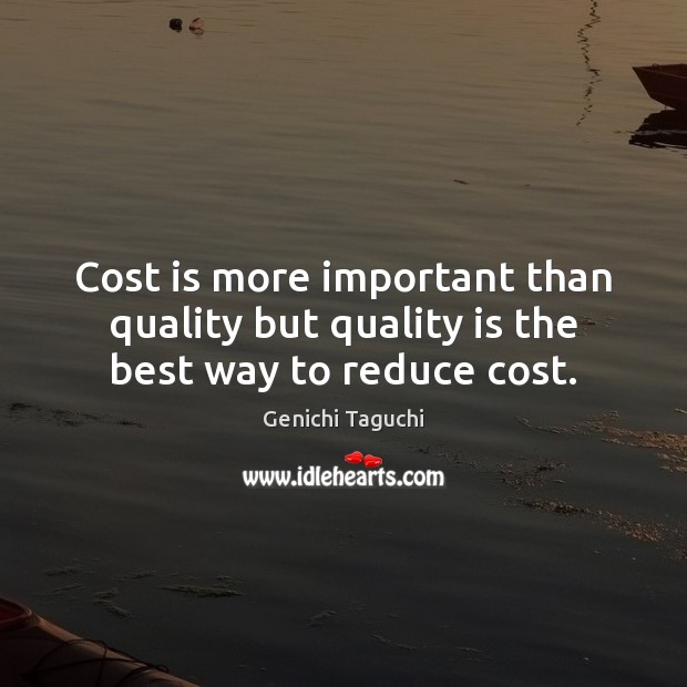 Cost is more important than quality but quality is the best way to reduce cost. Image