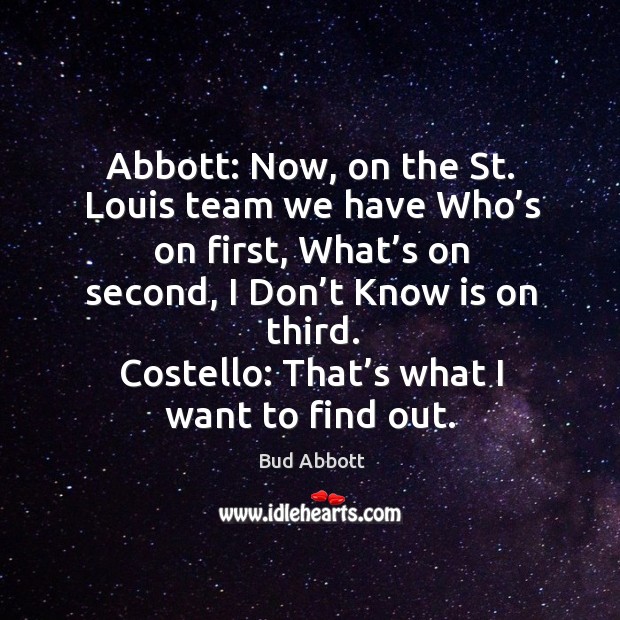 Costello: that’s what I want to find out. Bud Abbott Picture Quote