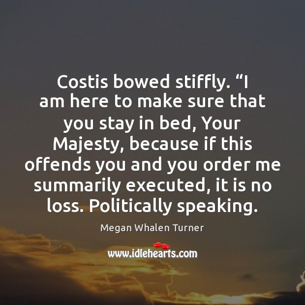 Costis bowed stiffly. “I am here to make sure that you stay Megan Whalen Turner Picture Quote