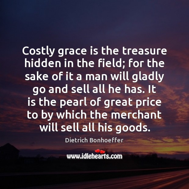 Costly grace is the treasure hidden in the field; for the sake Dietrich Bonhoeffer Picture Quote