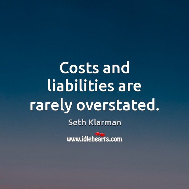 Costs and liabilities are rarely overstated. Seth Klarman Picture Quote