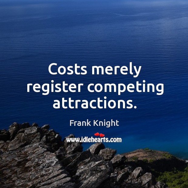 Costs merely register competing attractions. Frank Knight Picture Quote