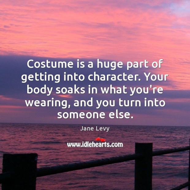 Costume is a huge part of getting into character. Your body soaks Jane Levy Picture Quote