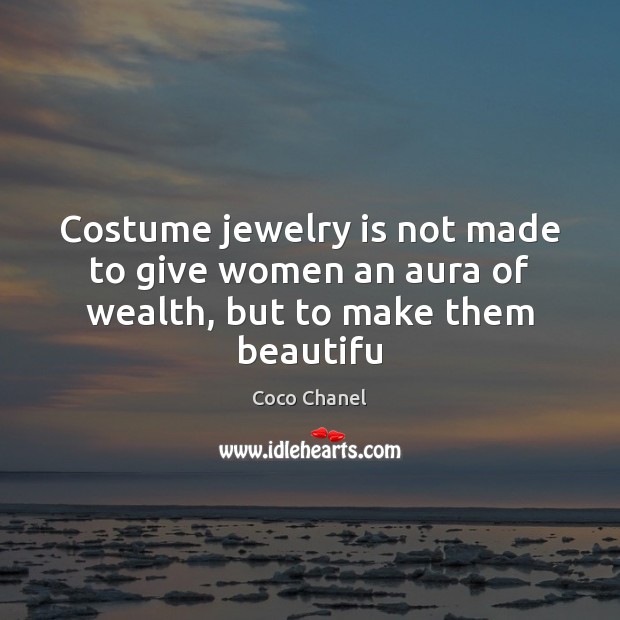 Costume jewelry is not made to give women an aura of wealth, but to make them beautifu Coco Chanel Picture Quote
