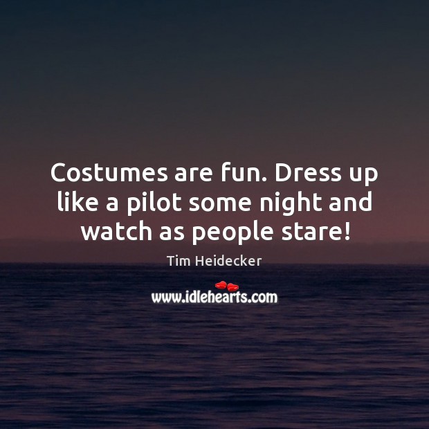 Costumes are fun. Dress up like a pilot some night and watch as people stare! Tim Heidecker Picture Quote