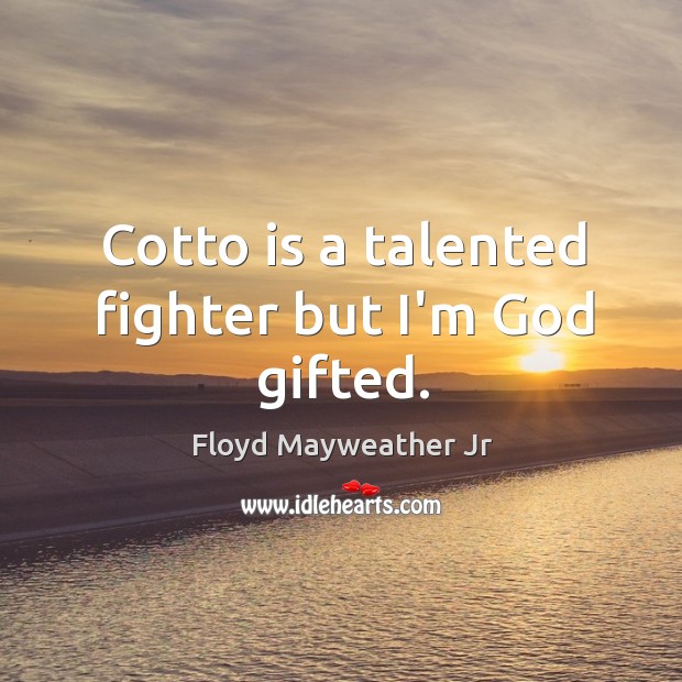 Cotto is a talented fighter but I’m God gifted. Floyd Mayweather Jr Picture Quote