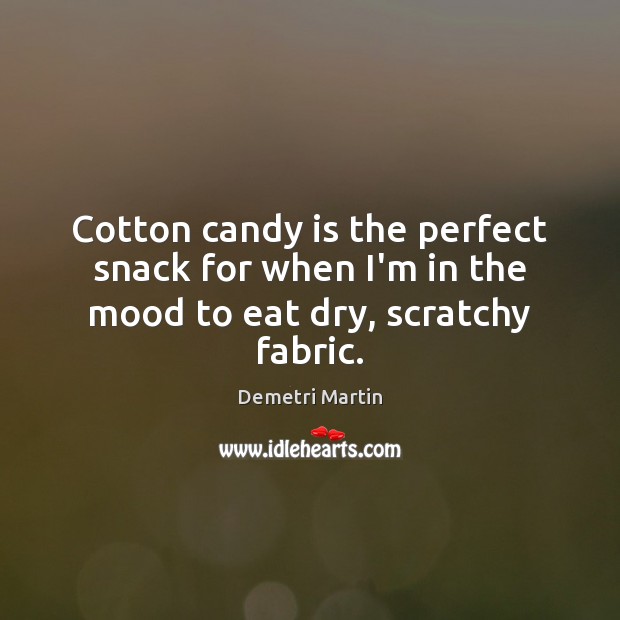 Cotton candy is the perfect snack for when I’m in the mood to eat dry, scratchy fabric. Demetri Martin Picture Quote