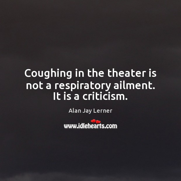 Coughing in the theater is not a respiratory ailment. It is a criticism. Image