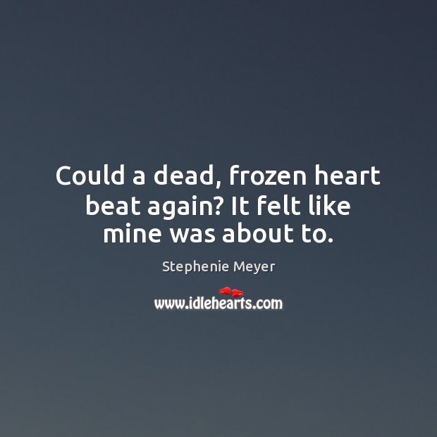 Could a dead, frozen heart beat again? It felt like mine was about to. Stephenie Meyer Picture Quote